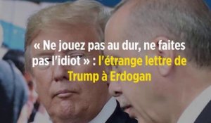 « Ne jouez pas au dur, ne faites pas l'idiot » : l'étrange lettre de Trump à Erdogan