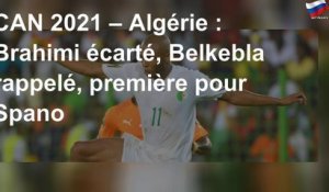 CAN 2021 – Algérie : Brahimi écarté, Belkebla rappelé, première pour Spano