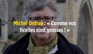 Michel Onfray : « Comme vos ficelles sont grosses ! »