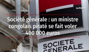 Société générale : un ministre congolais piraté se fait voler 400 000 euros