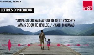"Donne du courage autour de toi et n’accepte jamais ce qui te révulse..." - Wajdi Mouawad