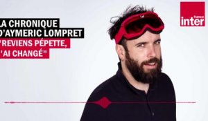 Reviens Pépette, j'ai changé - La Chronique d'Aymeric Lompret