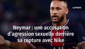 Neymar : une accusation d’agression sexuelle derrière sa rupture avec Nike