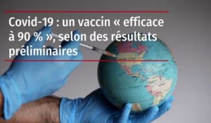 Covid-19 : un vaccin « efficace à 90 % », selon des résultats préliminaires