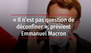« Il n’est pas question de déconfiner », prévient Emmanuel Macron  