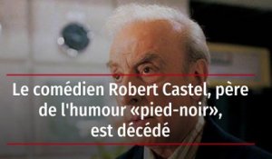 Le comédien Robert Castel, père de l'humour « pied-noir », est décédé