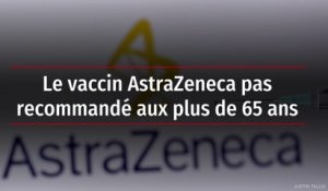 Le vaccin AstraZeneca pas recommandé aux plus de 65 ans