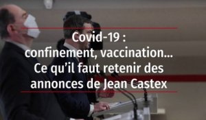 Covid-19 : confinement, vaccination… Ce qu’il faut retenir des annonces de Jean Castex