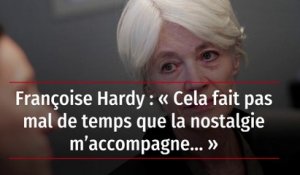 Françoise Hardy : « Cela fait pas mal de temps que la nostalgie m’accompagne… »