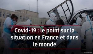 Covid-19 : le point sur la situation en France et dans le monde