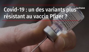 Covid-19 : un des variants plus résistant au vaccin Pfizer ?