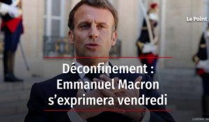 Déconfinement : Emmanuel Macron s’exprimera vendredi