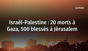 Israël-Palestine : 20 morts à Gaza, 500 blessés à Jérusalem