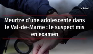 Meurtre d’une adolescente dans le Val-de-Marne - le suspect mis en examen