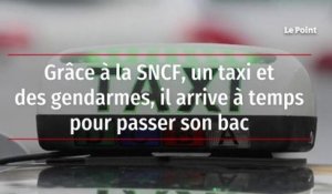 Grâce à la SNCF, un taxi et des gendarmes, il arrive à temps pour passer son bac