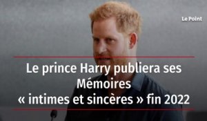 Le prince Harry publiera ses Mémoires « intimes et sincères » fin 2022
