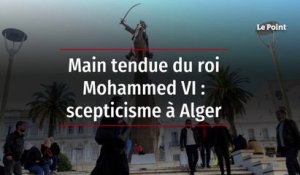 Main tendue du roi Mohammed VI : scepticisme à Alger