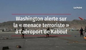 Washington alerte sur la « menace terroriste » à l’aéroport de Kaboul