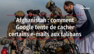 Afghanistan : comment Google tente de cacher certains e-mails aux talibans