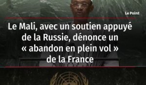 Le Mali, avec un soutien appuyé de la Russie, dénonce un "abandon en plein vol" de la France