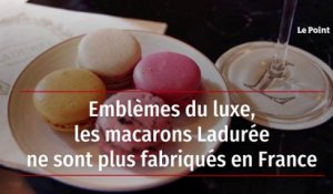 Emblèmes du luxe, les macarons Ladurée ne sont plus fabriqués en France