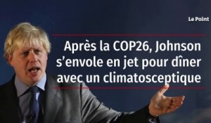 Après la COP26, Johnson s’envole en jet pour dîner avec un climatosceptique