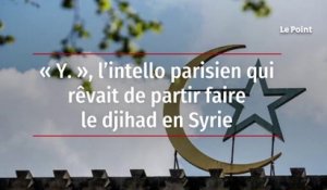 « Y », l'intello parisien qui rêvait de partir faire le djihad en Syrie