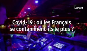 Covid-19 : où les Français se contaminent-ils le plus ?