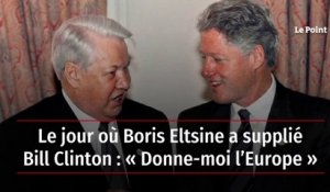 Le jour où Boris Eltsine a supplié Bill Clinton : « Donne-moi l’Europe »