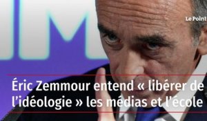 Eric Zemmour entend libérer de l'idéologie les médias et l'école