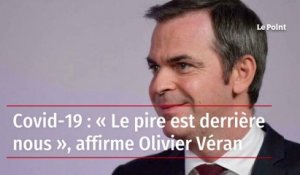 Covid-19 : « Le pire est derrière nous », affirme Olivier Véran