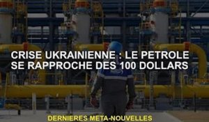 Crise ukrainienne : le pétrole approche les 100 dollars