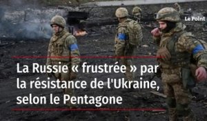 La Russie « frustrée » par la ferme résistance de l'Ukraine, selon le Pentagone