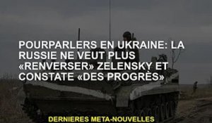 Pourparlers avec l'Ukraine : la Russie ne veut plus "renverser" Zelensky et voir des "progrès"