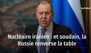 Nucléaire iranien : et soudain, la Russie renverse la table