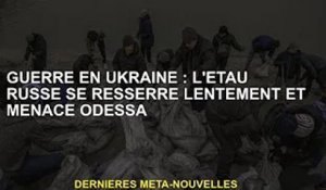 Guerre d'Ukraine : l'étau russe se resserre lentement et menace Odessa