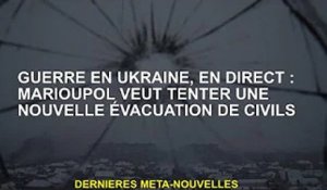 Guerre d'Ukraine, en direct : Marioupol veut réessayer d'évacuer les civils