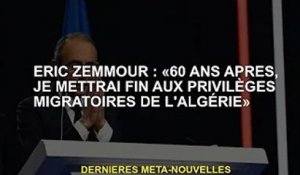 Éric Zemmour : "Après 60 ans, je mettrai fin au privilège d'immigration de l'Algérie"