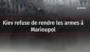 Kiev refuse de rendre les armes à Marioupol
