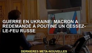 Guerre d'Ukraine : Macron demande à nouveau à Poutine un cessez-le-feu avec la Russie