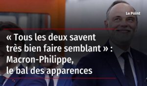« Tous les deux savent très bien faire semblant » : Macron-Philippe, le bal des apparences