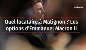 Quel locataire à Matignon ? Les options d'Emmanuel Macron II