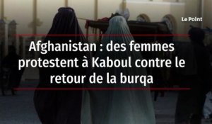 Afghanistan : des femmes protestent à Kaboul contre le retour de la burqa
