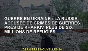 Guerre d'Ukraine : la Russie accusée de crimes de guerre près de Kharkiv, plus de six millions de ré