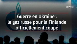 Guerre en Ukraine : le gaz russe pour la Finlande officiellement coupé