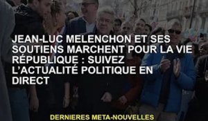 Jean-Luc Mélenchon et ses partisans marchent pour la VIe République : Suivez l'actualité politique e