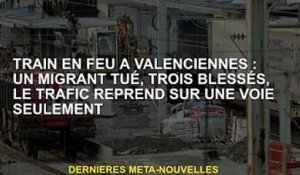 Train de Valenciennes en feu : un migrant tué, trois blessés, la circulation reprend sur une seule v