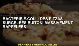 Bactérie Eli : Des pizzas surgelées Buitoni massivement rappelées
