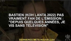 Bastian (Koh Lanta 2022) n'aime pas beaucoup l'émission : 'Je n'ai pas eu de télé depuis quelques an