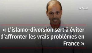 « L’islamo-diversion sert à éviter d’affronter les vrais problèmes en France »